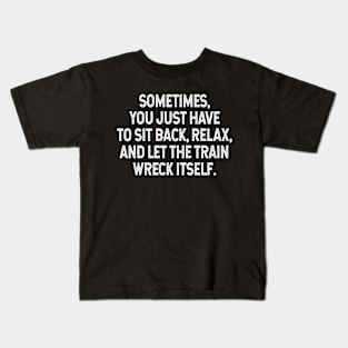 Sarcastic Quote - Sometimes you just have to sit back, relax, and let the train wreck itself Kids T-Shirt
